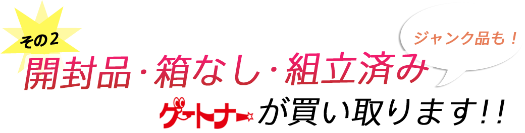 開封品・箱なし・組立済みもゲートナーが買い取ります