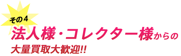 法人様・コレクター様からの大量買取大歓迎