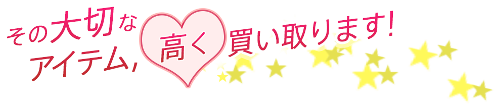 その大切なアイテム,高く買い取ります!