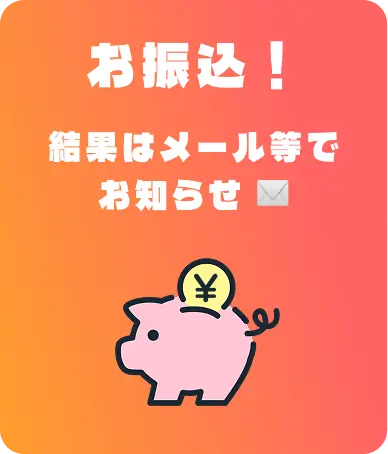 お振込！結果はメール等でお知らせ