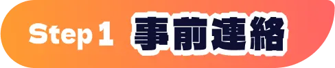 STEP1 事前連絡
